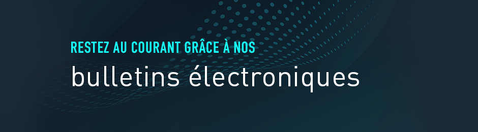 Restez au courant grâce à nos bulletins électroniques